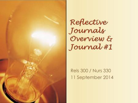 Rels 300 / Nurs 330 11 September 2014 Reflective Journals Overview & Journal #1.