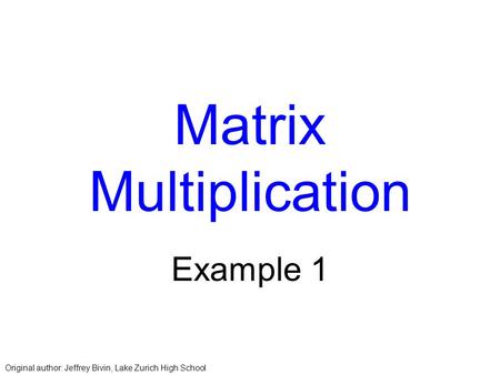 Matrix Multiplication Example 1 Original author: Jeffrey Bivin, Lake Zurich High School.