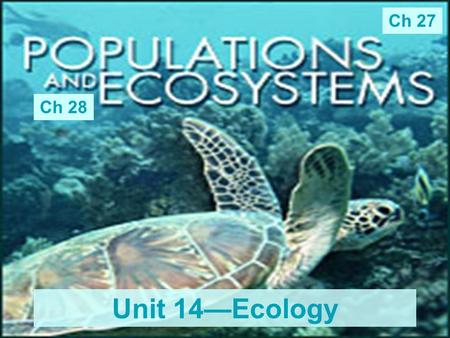 Unit 14—Ecology Ch 28 Ch 27. Populations, Communities, & Ecosystems Population –A group of organisms of the same species living in an area at the same.