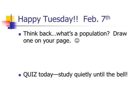 Happy Tuesday!! Feb. 7 th Think back…what’s a population? Draw one on your page. QUIZ today—study quietly until the bell!