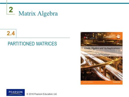 2 2.4 © 2016 Pearson Education, Ltd. Matrix Algebra PARTITIONED MATRICES.