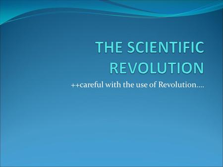 ++careful with the use of Revolution….. 16 TH CENTURY Nicholas Copernicus- 1473-1543 Author of ON THE REVOLUTIONS OF HEAVENLY SPHERES -  Heliocentric.