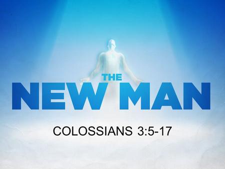 COLOSSIANS 3:5-17. COLOSSIANS 3:5-11 Put to death therefore what is earthly in you: sexual immorality, impurity, passion, evil desire, and covetousness,