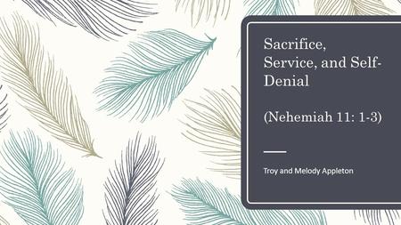 Sacrifice, Service, and Self- Denial (Nehemiah 11: 1-3) Troy and Melody Appleton.