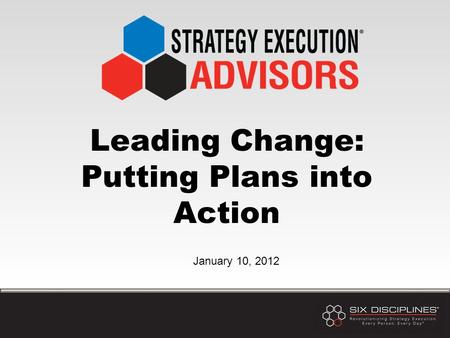 Leading Change: Putting Plans into Action January 10, 2012.