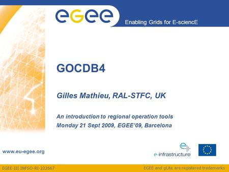 EGEE-III INFSO-RI-222667 Enabling Grids for E-sciencE www.eu-egee.org EGEE and gLite are registered trademarks GOCDB4 Gilles Mathieu, RAL-STFC, UK An introduction.