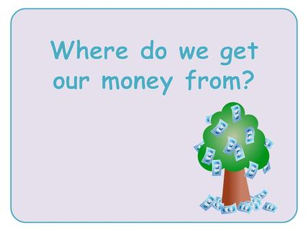 about some of the ways children and adults can get their money about how important it is to have a job when we’re adults.