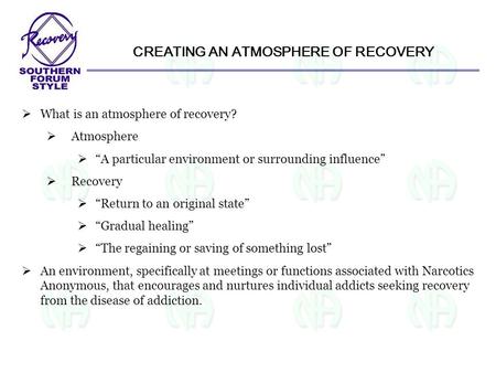 CREATING AN ATMOSPHERE OF RECOVERY  What is an atmosphere of recovery?  Atmosphere  “A particular environment or surrounding influence”  Recovery 