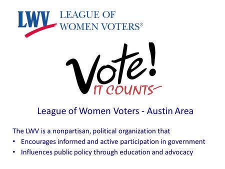 League of Women Voters - Austin Area The LWV is a nonpartisan, political organization that Encourages informed and active participation in government Influences.