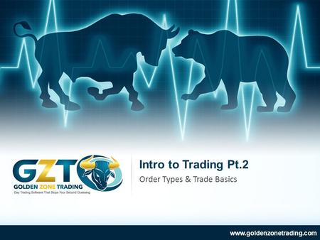 Intro to Trading Pt.2 www.goldenzonetrading.com Order Types & Trade Basics.