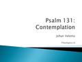 Johan Velema Theologica.nl. Matthew 6:6 1 My heart is not proud, Lord, my eyes are not haughty; I do not concern myself with great matters or things.