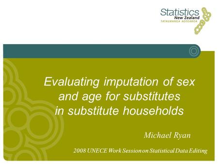 Evaluating imputation of sex and age for substitutes in substitute households Michael Ryan 2008 UNECE Work Session on Statistical Data Editing.