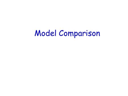 Model Comparison. Assessing alternative models We don’t ask “Is the model right or wrong?” We ask “Do the data support a model more than a competing model?”