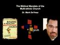 The Biblical Mandate of the Multi-ethnic Church Dr. Mark DeYmaz.