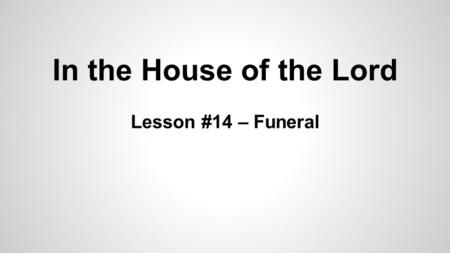 In the House of the Lord Lesson #14 – Funeral. Death is not pleasant. It is not natural. Adam and Eve were created to live, not die. But when they sinned,