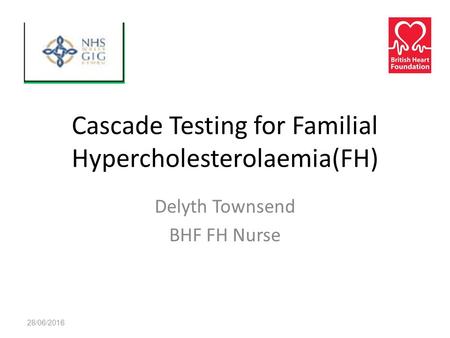 Cascade Testing for Familial Hypercholesterolaemia(FH) Delyth Townsend BHF FH Nurse 28/06/2016.