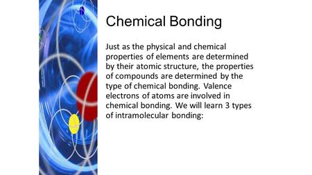 Chemical Bonding Just as the physical and chemical properties of elements are determined by their atomic structure, the properties of compounds are determined.