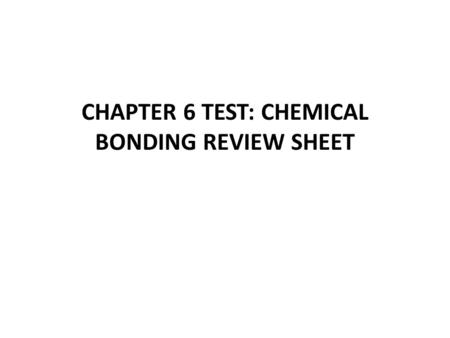 CHAPTER 6 TEST: CHEMICAL BONDING REVIEW SHEET. 1. What are the 2 main types of bonds that we have learned about? 2. During an ionic bond, valence electrons.