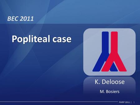 FMRP 2011 | BEC 2011 1 Popliteal case K. Deloose M. Bosiers.