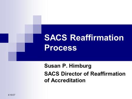 4/16/07 SACS Reaffirmation Process Susan P. Himburg SACS Director of Reaffirmation of Accreditation.