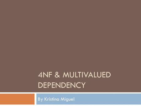 4NF & MULTIVALUED DEPENDENCY By Kristina Miguel. Review  Superkey – a set of attributes which will uniquely identify each tuple in a relation  Candidate.