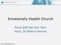 Www.mindandsoul.info Emotionally Health Church Revd Will Van Der Hart Vicar, St Peter’s Harrow.