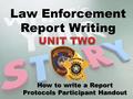 Law Enforcement Report Writing How to write a Report Protocols Participant Handout.