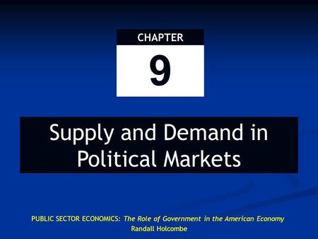 PUBLIC SECTOR ECONOMICS: The Role of Government in the American Economy Randall Holcombe 9 CHAPTER Supply and Demand in Political Markets.