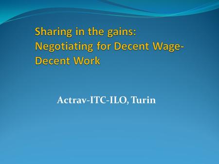 Actrav-ITC-ILO, Turin. FoA & Right to CB: Pathway to Decent Work ILO C 87 & C 98: a fundamental right – promotes Voice, Representation & Participation.