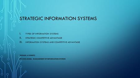 STRATEGIC INFORMATION SYSTEMS I. TYPES OF INFORMATION SYSTEMS II. STRATEGIC COMPETITIVE ADVANTAGE III. INFORMATION SYSTEMS AND COMPETITIVE ADVANTAGE MICHAEL.