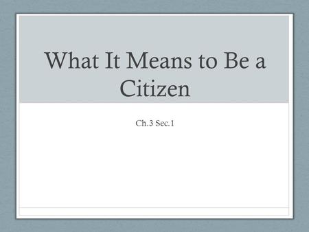 What It Means to Be a Citizen Ch.3 Sec.1. Who Is a Citizen? U.S. Citizen Qualifications Born in the U.S. or in one of its territories (applies even if.