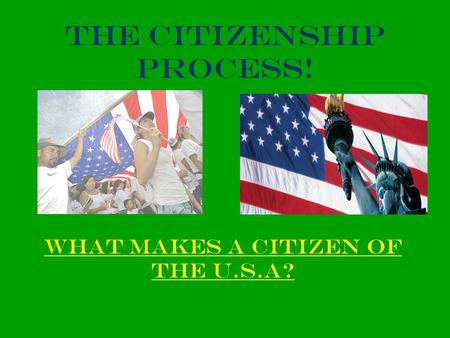 The Citizenship Process! What makes a Citizen of the U.s.a?