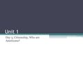 Unit 1 Day 3, Citizenship, Who are Americans?. Answer the following: 1.Describe who can be a citizen of the U.S. 2.Explain and evaluate the steps in the.