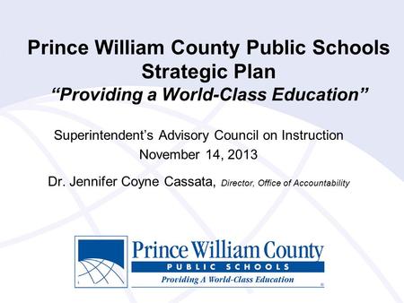 Prince William County Public Schools Strategic Plan “Providing a World-Class Education” Superintendent’s Advisory Council on Instruction November 14, 2013.