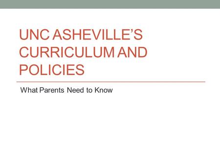 UNC ASHEVILLE’S CURRICULUM AND POLICIES What Parents Need to Know.