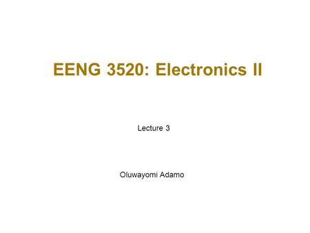 EENG 3520: Electronics II Lecture 3 Oluwayomi Adamo.