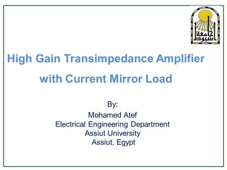 High Gain Transimpedance Amplifier with Current Mirror Load By: Mohamed Atef Electrical Engineering Department Assiut University Assiut, Egypt.