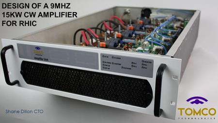 DESIGN OF A 9MHZ 15KW CW AMPLIFIER FOR RHIC Shane Dillon CTO.