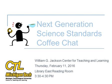 William G. Jackson Center for Teaching and Learning Thursday, February 11, 2016 Library East Reading Room 3:30-4:30 PM Next Generation Science Standards.