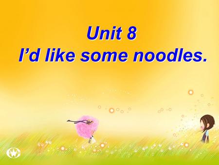 Unit 8 I’d like some noodles.. I like and But I don’t like or onion.