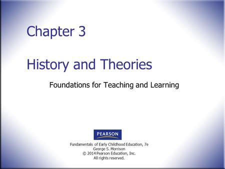 Fundamentals of Early Childhood Education, 7e George S. Morrison © 2014 Pearson Education, Inc. All rights reserved. Foundations for Teaching and Learning.