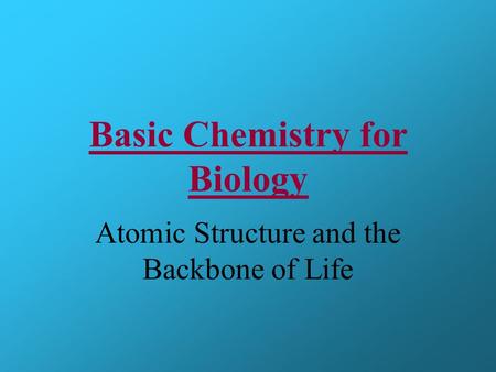 Basic Chemistry for Biology Atomic Structure and the Backbone of Life.