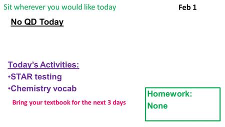 No QD Today Today’s Activities: STAR testing Chemistry vocab Feb 1 Homework: None Bring your textbook for the next 3 days Sit wherever you would like today.