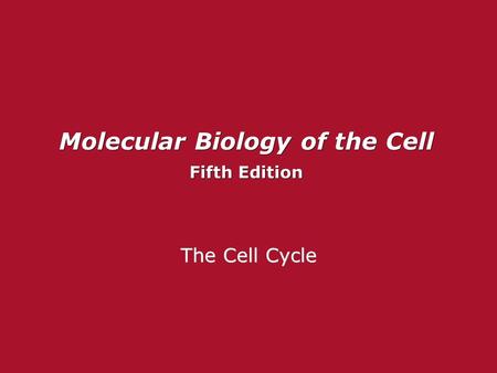 Molecular Biology of the Cell Fifth Edition Molecular Biology of the Cell Fifth Edition The Cell Cycle.