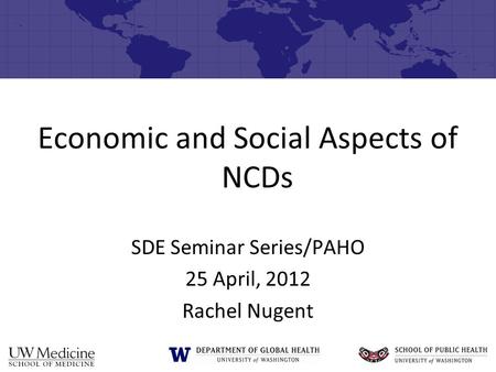 Economic and Social Aspects of NCDs SDE Seminar Series/PAHO 25 April, 2012 Rachel Nugent.