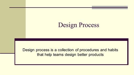 Design Process Design process is a collection of procedures and habits that help teams design better products.