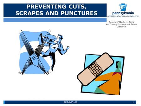 PREVENTING CUTS, SCRAPES AND PUNCTURES Bureau of Workers’ Comp PA Training for Health & Safety (PATHS) 1PPT-005-02.