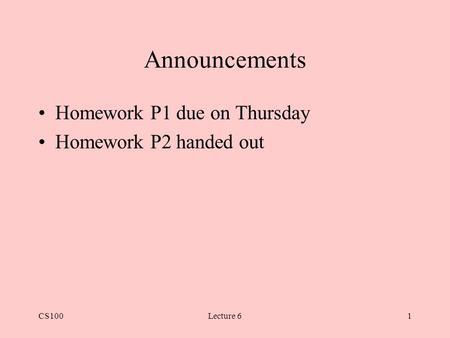 CS100Lecture 61 Announcements Homework P1 due on Thursday Homework P2 handed out.