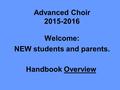 Advanced Choir 2015-2016 Welcome: NEW students and parents. Handbook Overview.