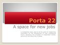 Porta 22 A space for new jobs a multipartner place, open to all the public for researching information for the development of their professional future,